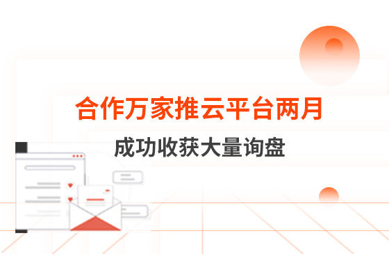 合作萬(wàn)家推云平臺(tái)兩個(gè)多月　成功收獲大量詢盤